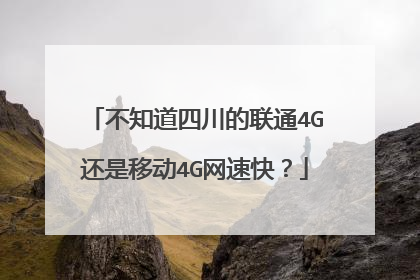 不知道四川的联通4G还是移动4G网速快?