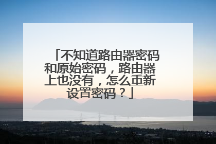 不知道路由器密码和原始密码，路由器上也没有，怎么重新设置密码？