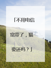 不用电信宽带了,猫要还吗?