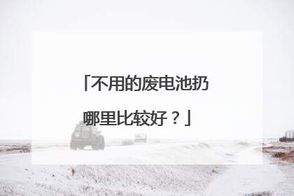 不用的废电池扔哪里比较好？