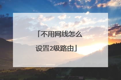 不用网线怎么设置2级路由