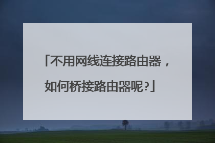 不用网线连接路由器,如何桥接路由器呢?