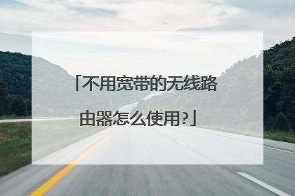 不用宽带的无线路由器怎么使用?