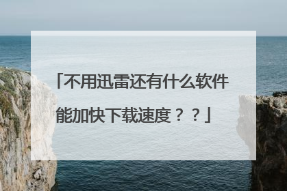 不用迅雷还有什么软件能加快下载速度??