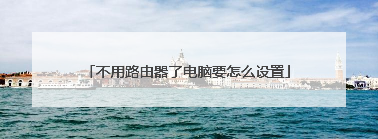 不用路由器了电脑要怎么设置