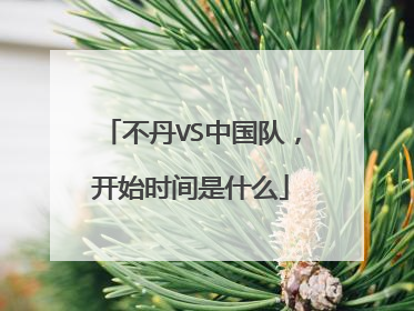 不丹VS中国队，开始时间是什么