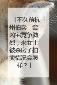 不久前杭州拍卖一套凶宅竞争激烈，来女士被杀房子拍卖情况会怎样？