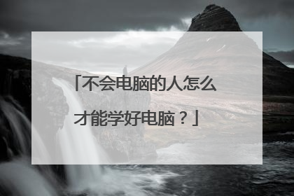 不会电脑的人怎么才能学好电脑？