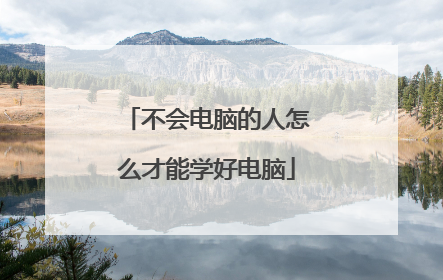 不会电脑的人怎么才能学好电脑