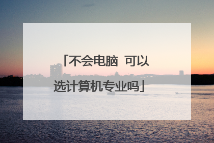 不会电脑 可以选计算机专业吗