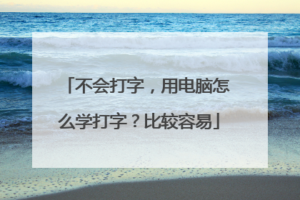不会打字，用电脑怎么学打字？比较容易