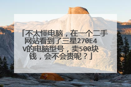 不太懂电脑,在一个二手网站看到了三星270E4V的电脑型号,卖500块钱,会不会贵呢?