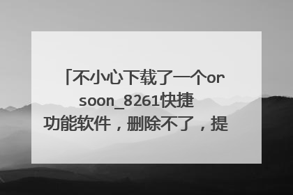 不小心下载了一个orsoon_8261快捷功能软件，删除不了，提示请先关闭运行此的程序，但是不知道怎么关