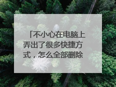 不小心在电脑上弄出了很多快捷方式，怎么全部删除？（快捷删除）