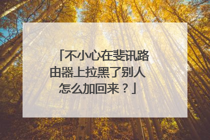 不小心在斐讯路由器上拉黑了别人怎么加回来？
