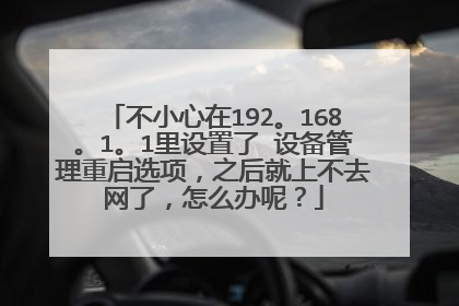 不小心在192。168。1。1里设置了 设备管理重启选项，之后就上不去网了，怎么办呢？