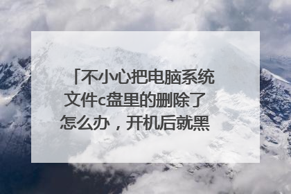 不小心把电脑系统文件c盘里的删除了怎么办，开机后就黑屏只显示鼠标