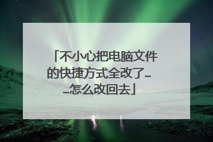不小心把电脑文件的快捷方式全改了……怎么改回去