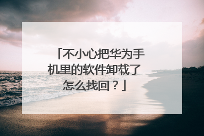 不小心把华为手机里的软件卸载了怎么找回?