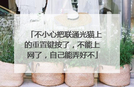 不小心把联通光猫上的重置键按了，不能上网了，自己能弄好不