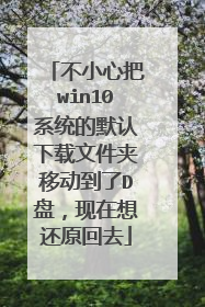 不小心把win10系统的默认下载文件夹移动到了D盘，现在想还原回去
