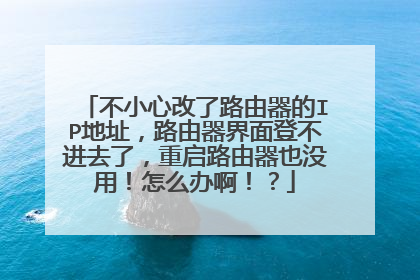 不小心改了路由器的IP地址,路由器界面登不进去了,重启路由器也没用!怎么办啊!?