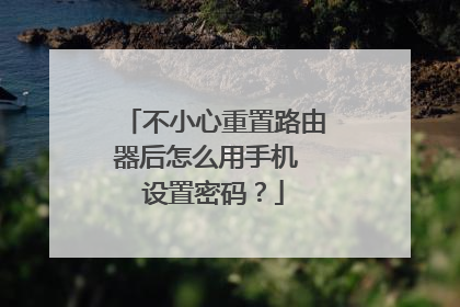 不小心重置路由器后怎么用手机 设置密码?