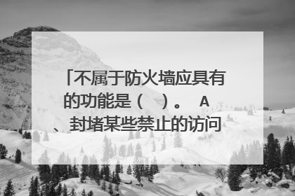 不属于防火墙应具有的功能是（ ）。 A、封堵某些禁止的访问行为 B、管理进出网络的访问行为 C、过滤进出网