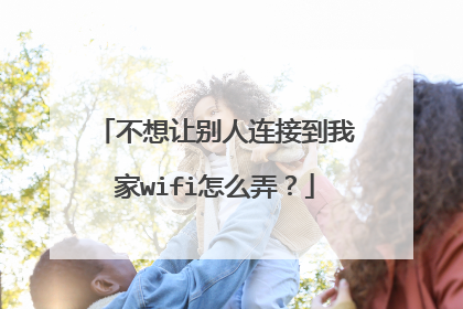 不想让别人连接到我家wifi怎么弄？