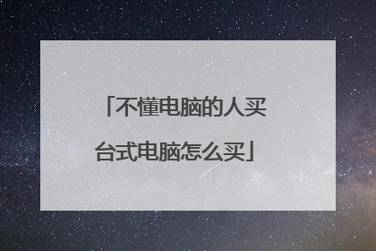 不懂电脑的人买台式电脑怎么买