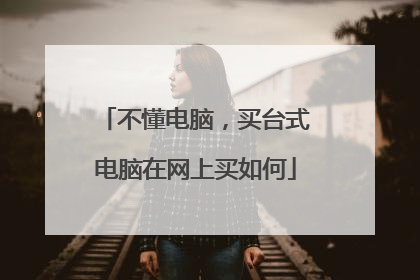 不懂电脑,买台式电脑在网上买如何