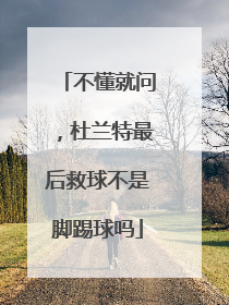 不懂就问,杜兰特最后救球不是脚踢球吗