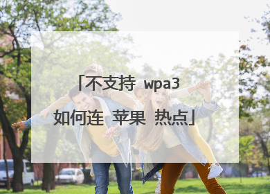 不支持 wpa3 如何连 苹果 热点