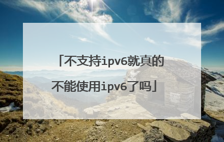 不支持ipv6就真的不能使用ipv6了吗