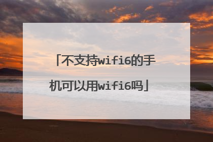 不支持wifi6的手机可以用wifi6吗