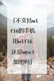 不支持wifi6的手机用wifi6还是wpa3加密吗