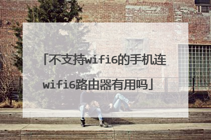 不支持wifi6的手机连wifi6路由器有用吗