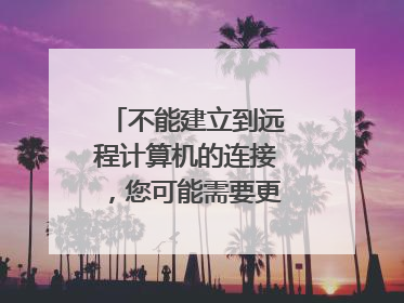 不能建立到远程计算机的连接,您可能需要更改此连接的网络设置,错误