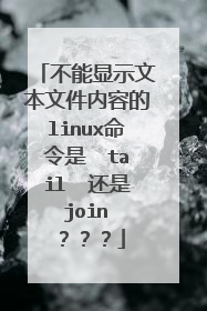 不能显示文本文件内容的linux命令是 tail 还是 join ???