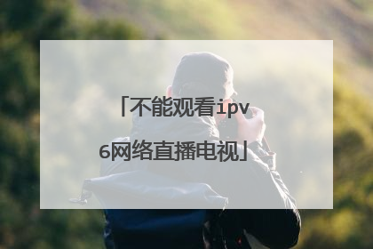 不能观看ipv6网络直播电视