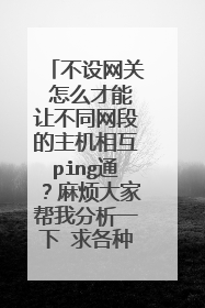 不设网关 怎么才能让不同网段的主机相互ping通？麻烦大家帮我分析一下 求各种方法