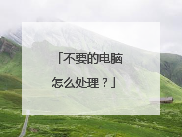 不要的电脑怎么处理?