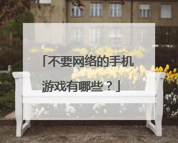 不要网络的手机游戏有哪些?