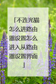 不连光猫怎么进路由器设置怎么进入从路由器设置界面