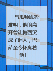 与瓜帅恩怨难明,他的离开曾让梅西哭成了泪人,巴萨至今怀念着他