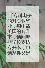 专科电子商务专业毕业，想申请英国的专升本，请问哪些学校支持专升本，申请条件又是什么样的？