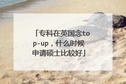 专科在英国念top-up,什么时候申请硕士比较好