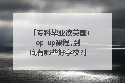 专科毕业读英国top up课程,到底有哪些好学校?