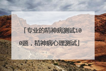 专业的精神病测试100题,精神病心理测试