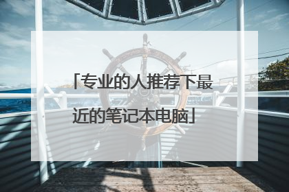 专业的人推荐下最近的笔记本电脑